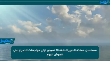 مسلسل مملكة الحرير الحلقة 10 تعرض أولى مواجهات الصراع على العرش اليوم
